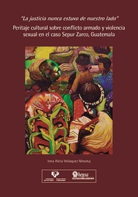 portada Peritaje cultural sobre conflicto armado y violencia sexual en el caso Sepur Zarco, Guatemala. La justicia nunca estuvo de nuestro lado.