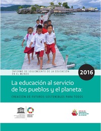 portada La educación al servicio de los pueblos y el planeta: creación de futuros sostenibles para todos. Informe de seguimiento de la educación en el mundo. 2016.